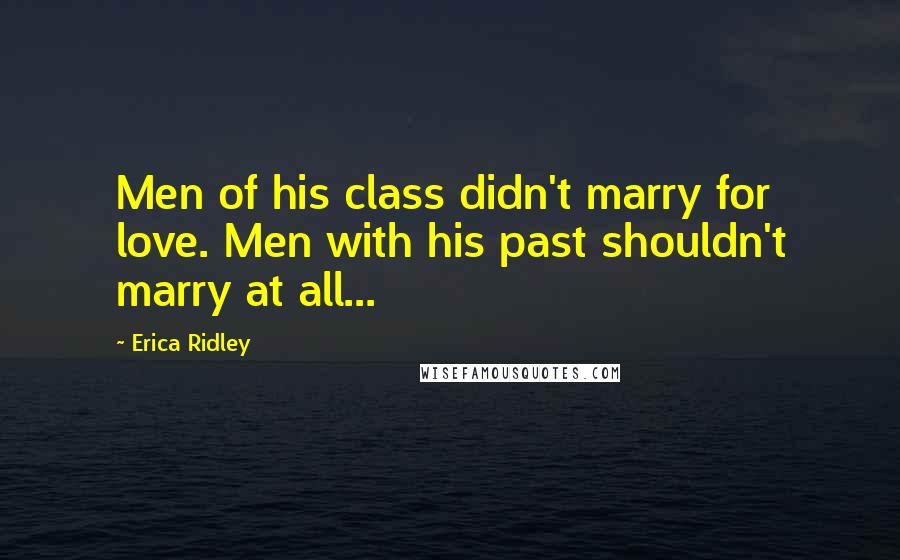 Erica Ridley Quotes: Men of his class didn't marry for love. Men with his past shouldn't marry at all...