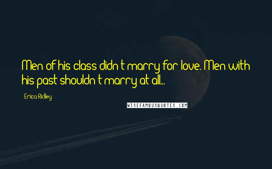 Erica Ridley Quotes: Men of his class didn't marry for love. Men with his past shouldn't marry at all...