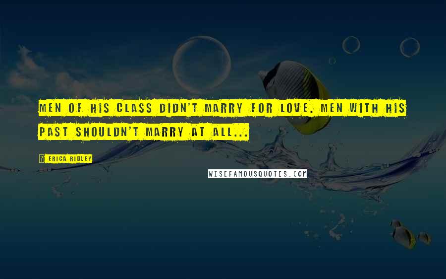 Erica Ridley Quotes: Men of his class didn't marry for love. Men with his past shouldn't marry at all...