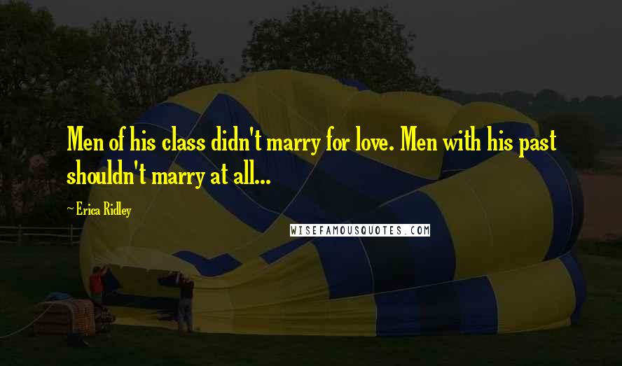Erica Ridley Quotes: Men of his class didn't marry for love. Men with his past shouldn't marry at all...