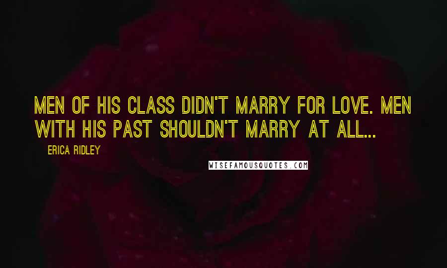 Erica Ridley Quotes: Men of his class didn't marry for love. Men with his past shouldn't marry at all...