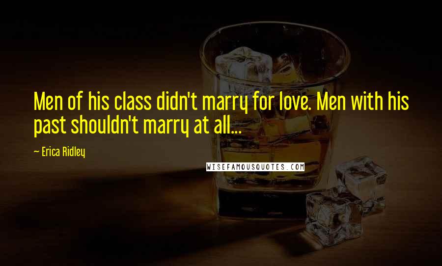 Erica Ridley Quotes: Men of his class didn't marry for love. Men with his past shouldn't marry at all...