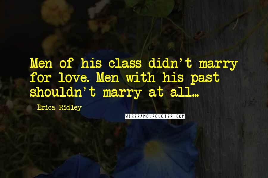 Erica Ridley Quotes: Men of his class didn't marry for love. Men with his past shouldn't marry at all...