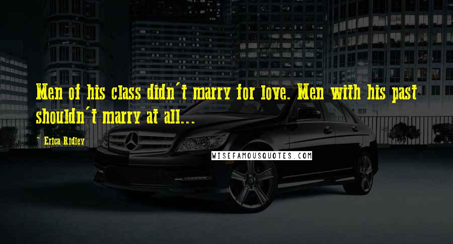 Erica Ridley Quotes: Men of his class didn't marry for love. Men with his past shouldn't marry at all...