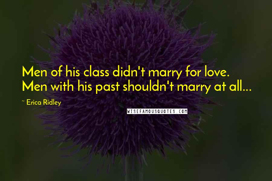 Erica Ridley Quotes: Men of his class didn't marry for love. Men with his past shouldn't marry at all...