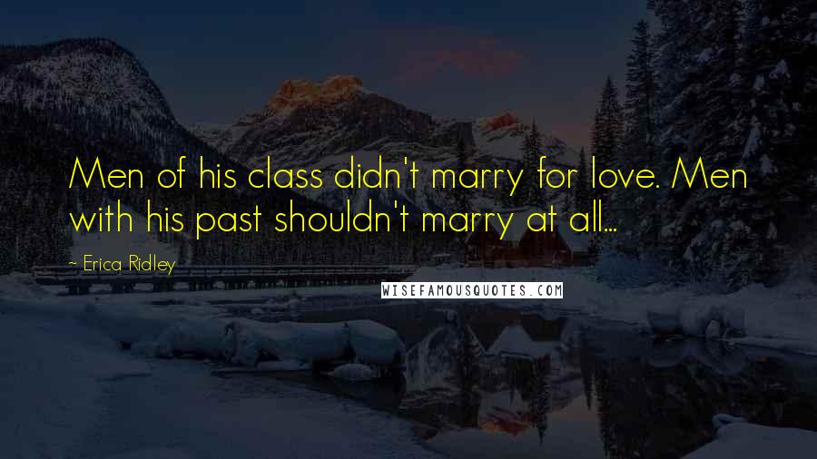 Erica Ridley Quotes: Men of his class didn't marry for love. Men with his past shouldn't marry at all...