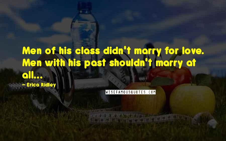 Erica Ridley Quotes: Men of his class didn't marry for love. Men with his past shouldn't marry at all...