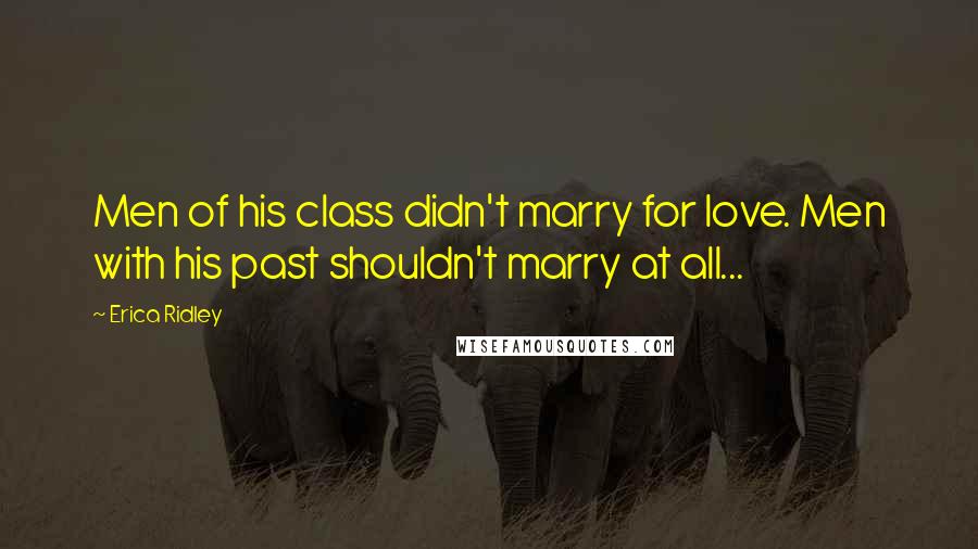 Erica Ridley Quotes: Men of his class didn't marry for love. Men with his past shouldn't marry at all...
