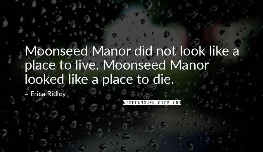 Erica Ridley Quotes: Moonseed Manor did not look like a place to live. Moonseed Manor looked like a place to die.