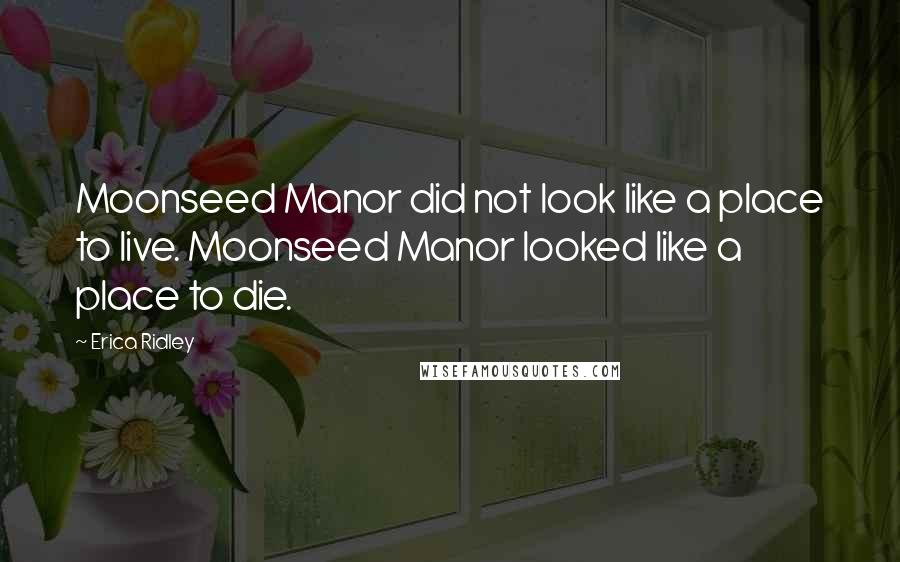 Erica Ridley Quotes: Moonseed Manor did not look like a place to live. Moonseed Manor looked like a place to die.
