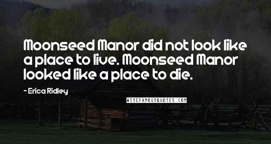 Erica Ridley Quotes: Moonseed Manor did not look like a place to live. Moonseed Manor looked like a place to die.