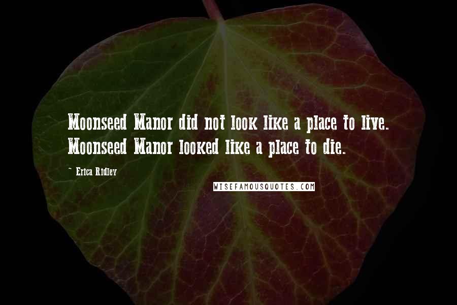 Erica Ridley Quotes: Moonseed Manor did not look like a place to live. Moonseed Manor looked like a place to die.