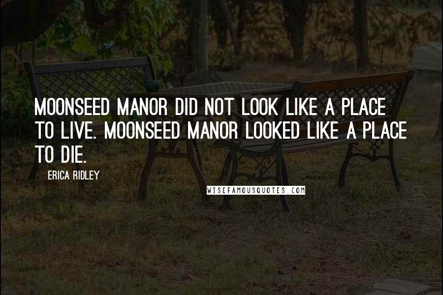 Erica Ridley Quotes: Moonseed Manor did not look like a place to live. Moonseed Manor looked like a place to die.