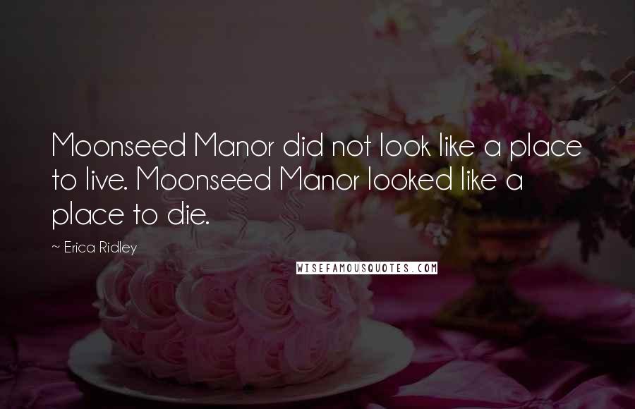 Erica Ridley Quotes: Moonseed Manor did not look like a place to live. Moonseed Manor looked like a place to die.
