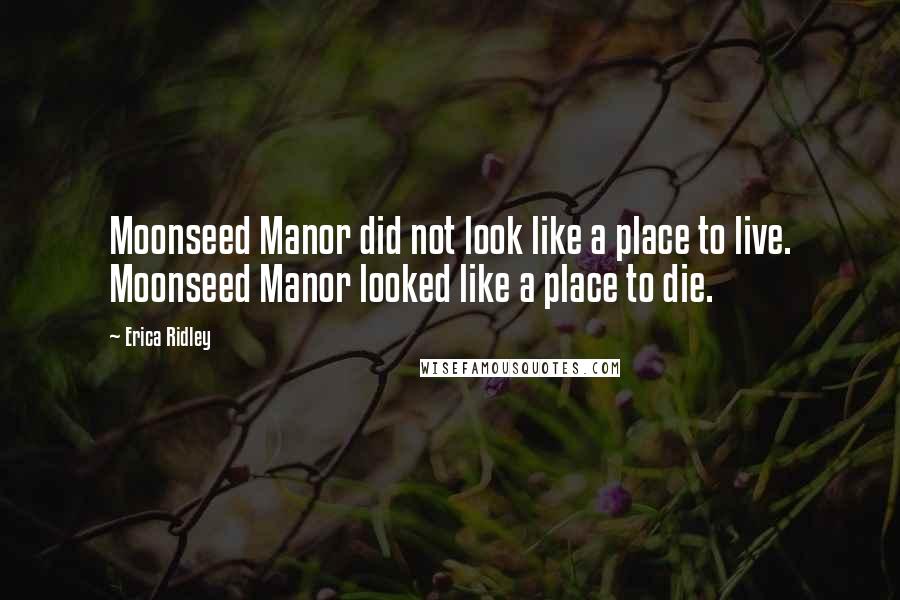 Erica Ridley Quotes: Moonseed Manor did not look like a place to live. Moonseed Manor looked like a place to die.