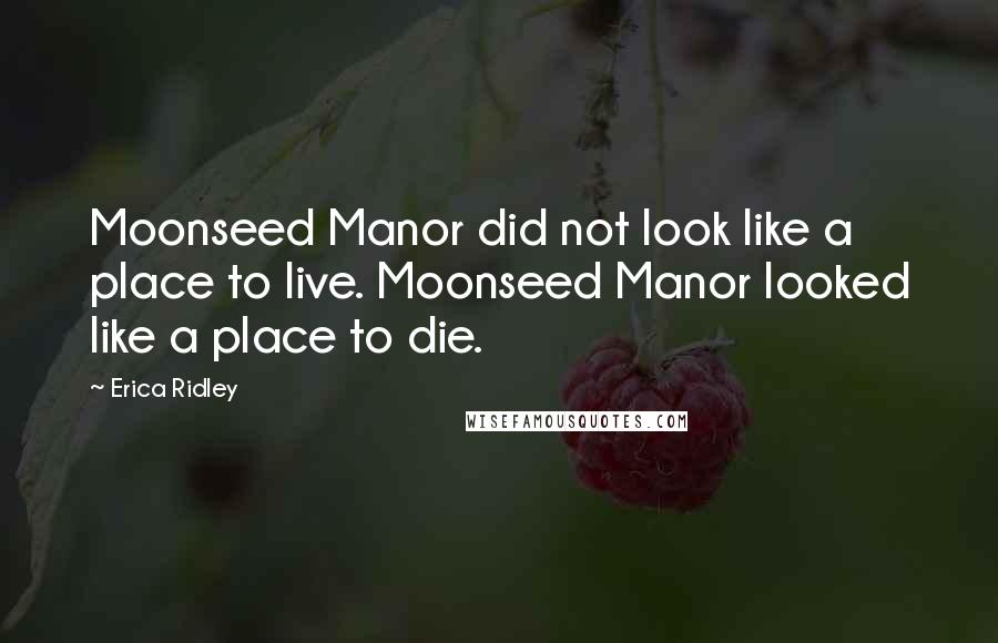 Erica Ridley Quotes: Moonseed Manor did not look like a place to live. Moonseed Manor looked like a place to die.