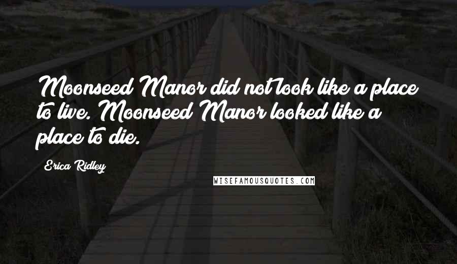 Erica Ridley Quotes: Moonseed Manor did not look like a place to live. Moonseed Manor looked like a place to die.