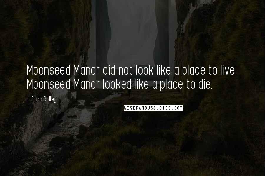 Erica Ridley Quotes: Moonseed Manor did not look like a place to live. Moonseed Manor looked like a place to die.