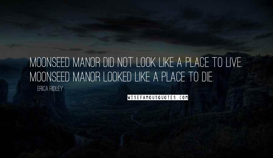 Erica Ridley Quotes: Moonseed Manor did not look like a place to live. Moonseed Manor looked like a place to die.