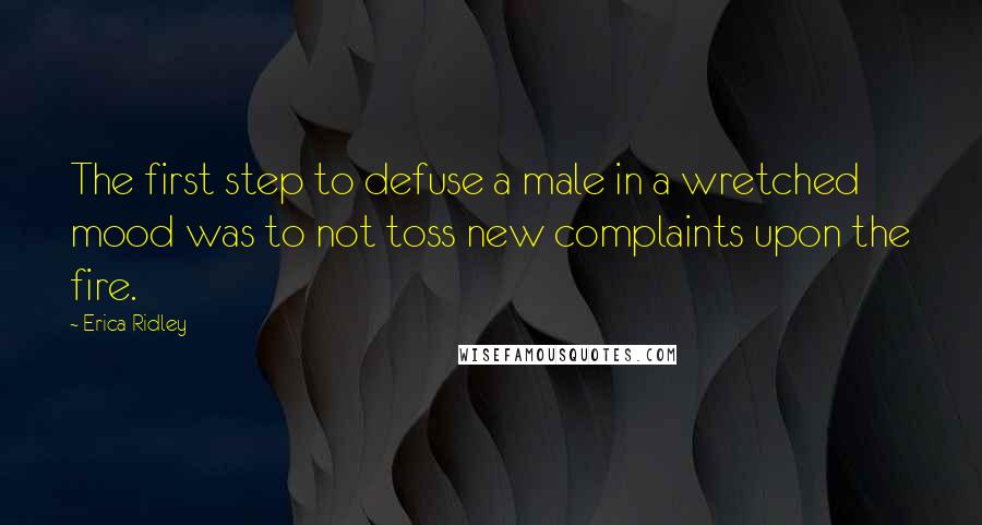 Erica Ridley Quotes: The first step to defuse a male in a wretched mood was to not toss new complaints upon the fire.