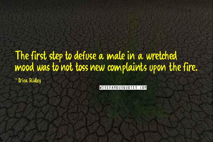 Erica Ridley Quotes: The first step to defuse a male in a wretched mood was to not toss new complaints upon the fire.