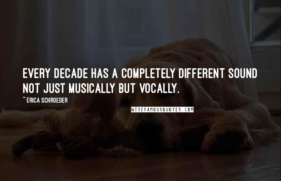 Erica Schroeder Quotes: Every decade has a completely different sound not just musically but vocally.