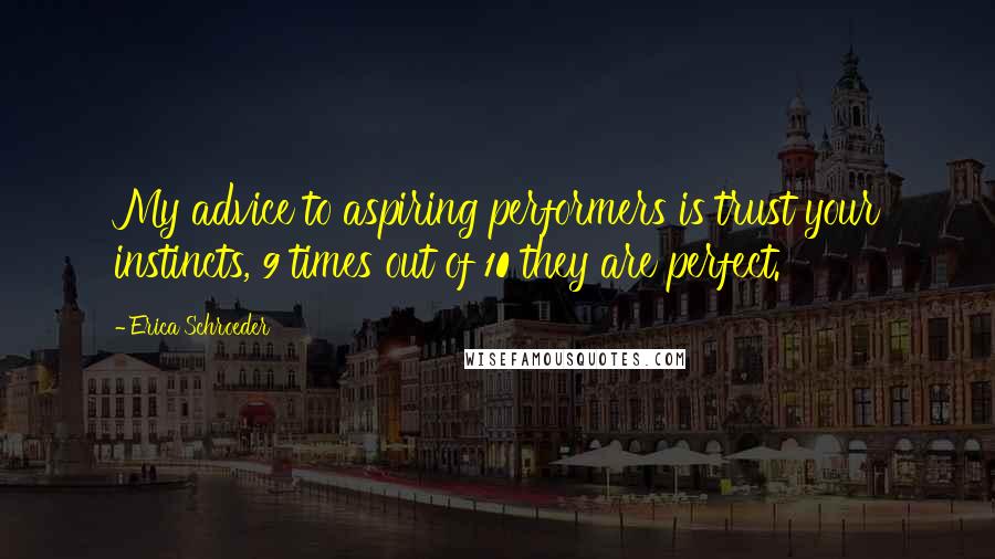 Erica Schroeder Quotes: My advice to aspiring performers is trust your instincts, 9 times out of 10 they are perfect.