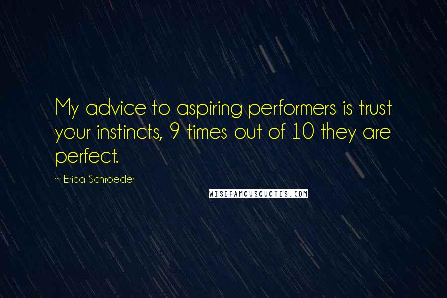 Erica Schroeder Quotes: My advice to aspiring performers is trust your instincts, 9 times out of 10 they are perfect.