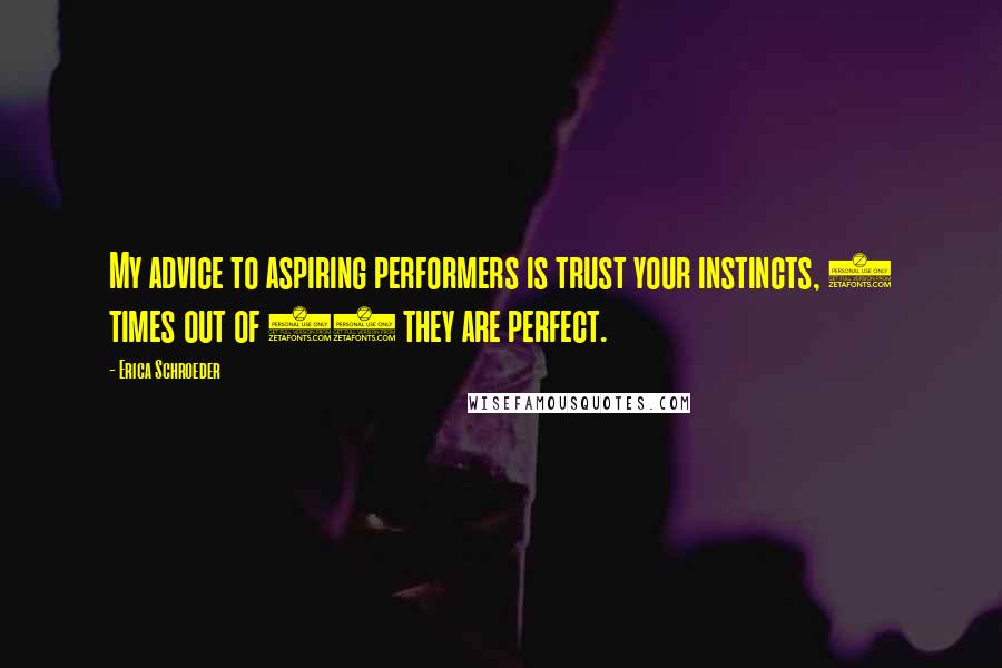 Erica Schroeder Quotes: My advice to aspiring performers is trust your instincts, 9 times out of 10 they are perfect.