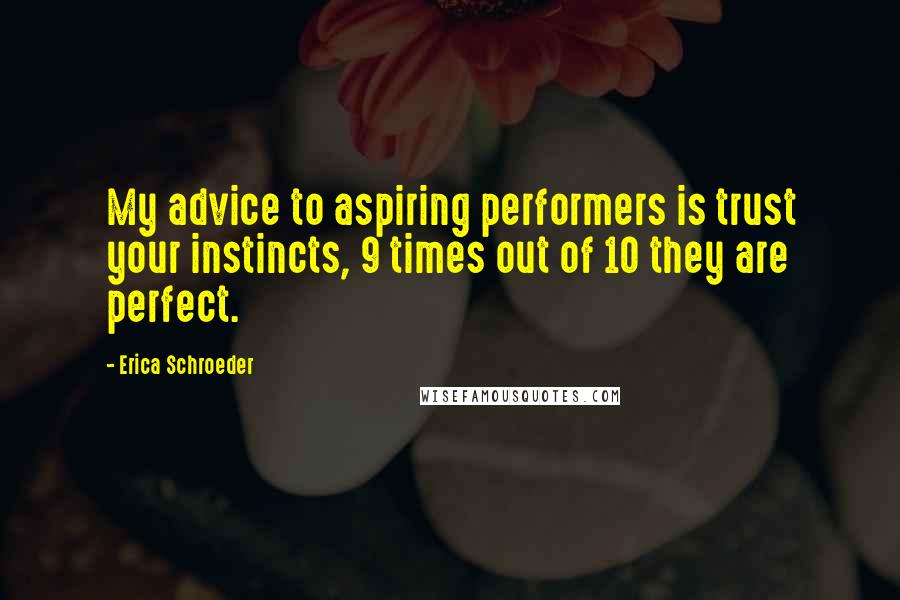 Erica Schroeder Quotes: My advice to aspiring performers is trust your instincts, 9 times out of 10 they are perfect.