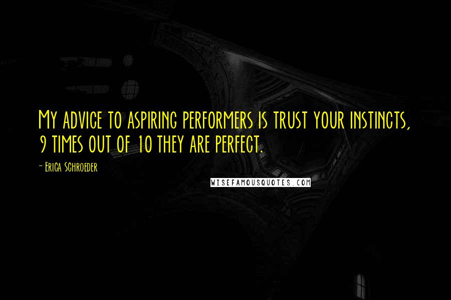 Erica Schroeder Quotes: My advice to aspiring performers is trust your instincts, 9 times out of 10 they are perfect.
