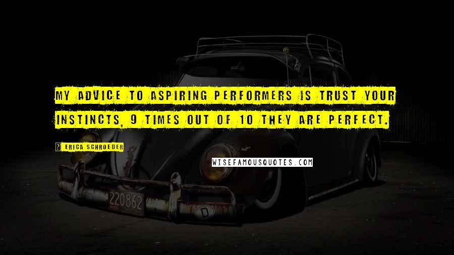 Erica Schroeder Quotes: My advice to aspiring performers is trust your instincts, 9 times out of 10 they are perfect.