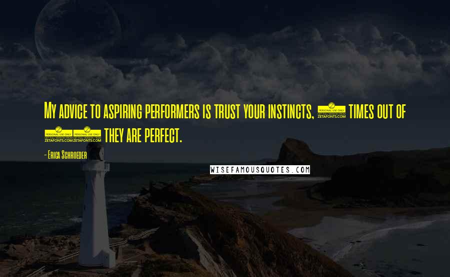 Erica Schroeder Quotes: My advice to aspiring performers is trust your instincts, 9 times out of 10 they are perfect.