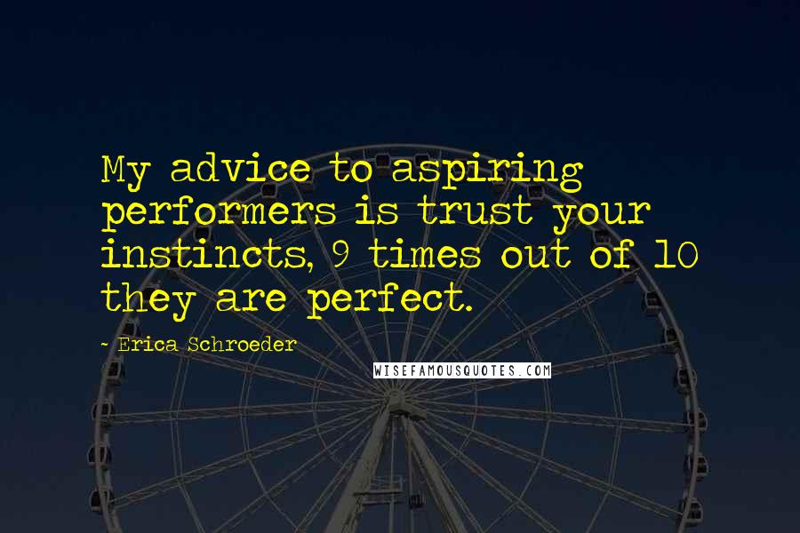 Erica Schroeder Quotes: My advice to aspiring performers is trust your instincts, 9 times out of 10 they are perfect.