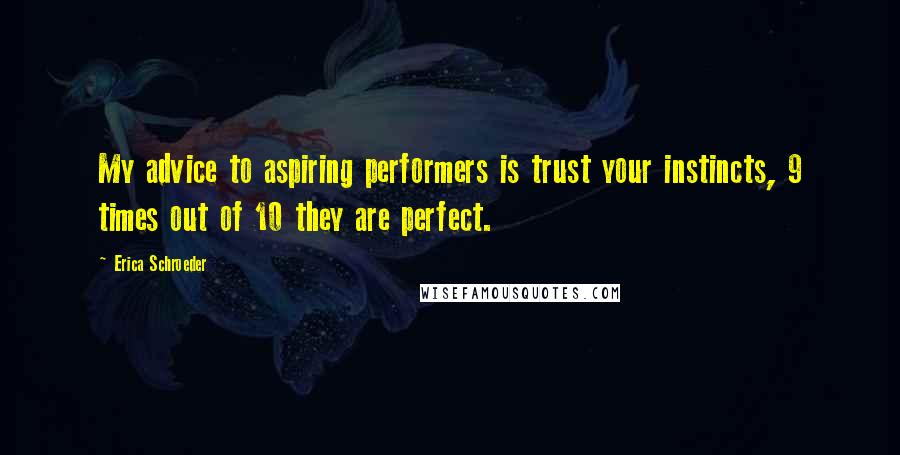 Erica Schroeder Quotes: My advice to aspiring performers is trust your instincts, 9 times out of 10 they are perfect.
