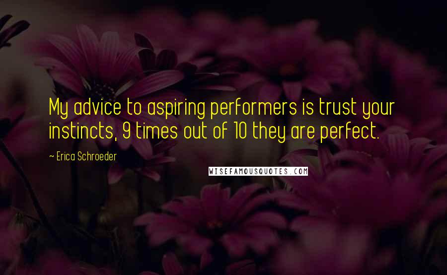 Erica Schroeder Quotes: My advice to aspiring performers is trust your instincts, 9 times out of 10 they are perfect.