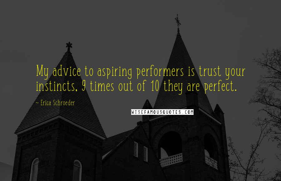 Erica Schroeder Quotes: My advice to aspiring performers is trust your instincts, 9 times out of 10 they are perfect.