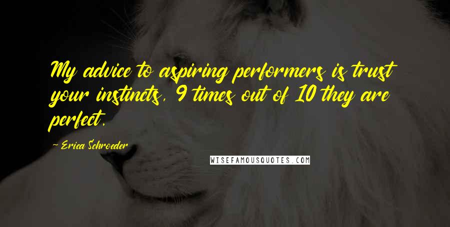 Erica Schroeder Quotes: My advice to aspiring performers is trust your instincts, 9 times out of 10 they are perfect.