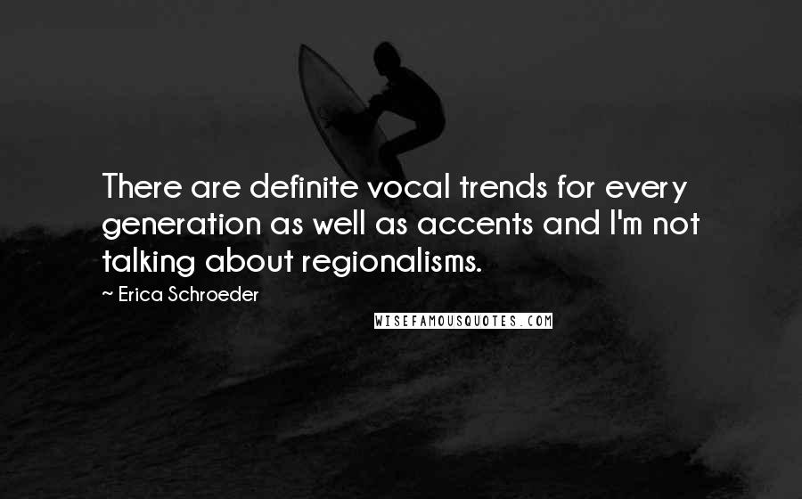 Erica Schroeder Quotes: There are definite vocal trends for every generation as well as accents and I'm not talking about regionalisms.