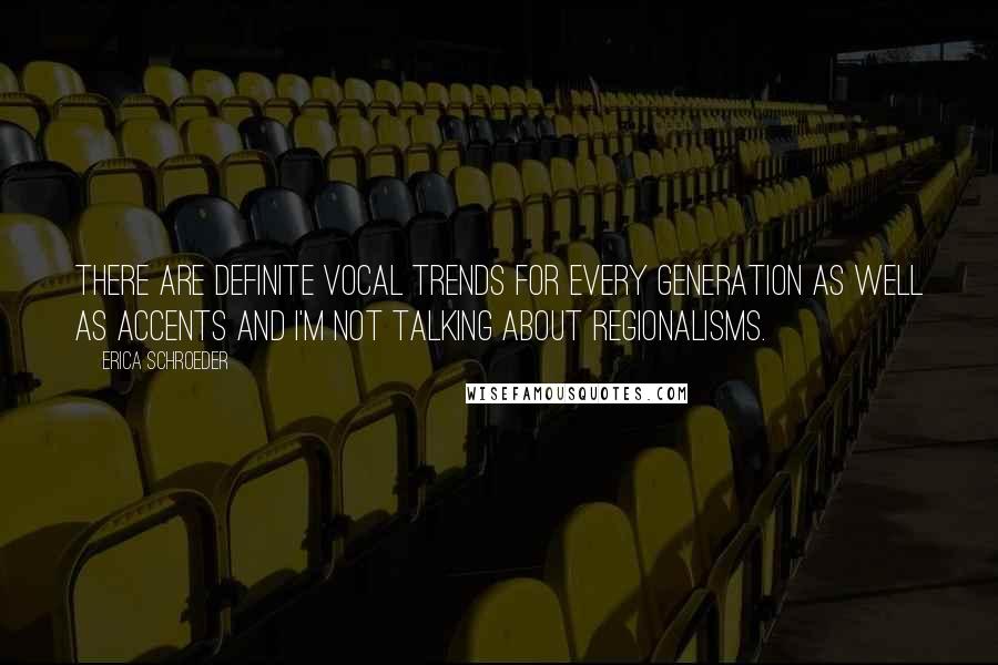 Erica Schroeder Quotes: There are definite vocal trends for every generation as well as accents and I'm not talking about regionalisms.