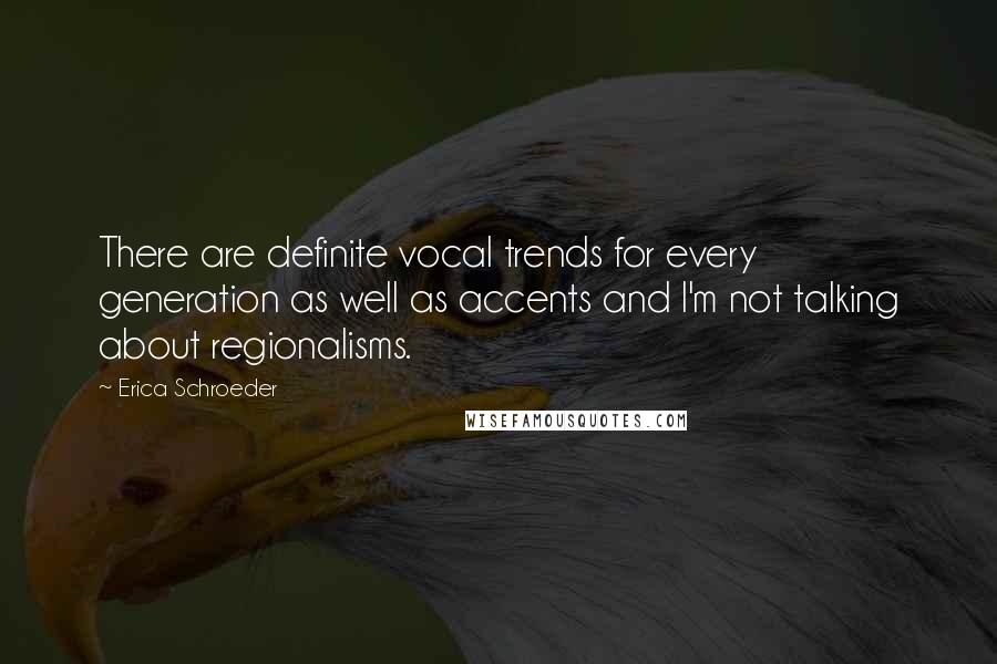 Erica Schroeder Quotes: There are definite vocal trends for every generation as well as accents and I'm not talking about regionalisms.