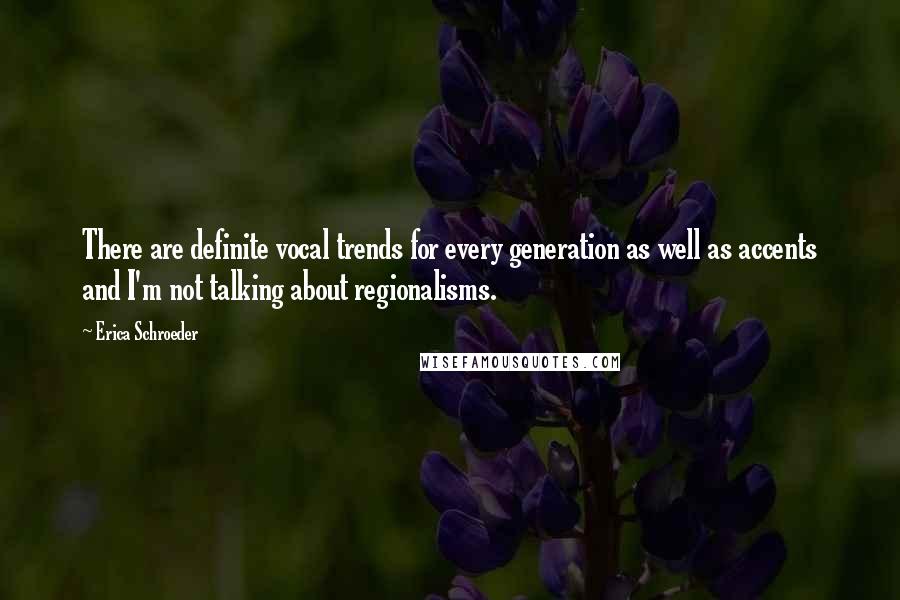 Erica Schroeder Quotes: There are definite vocal trends for every generation as well as accents and I'm not talking about regionalisms.