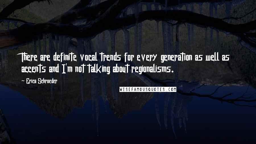 Erica Schroeder Quotes: There are definite vocal trends for every generation as well as accents and I'm not talking about regionalisms.