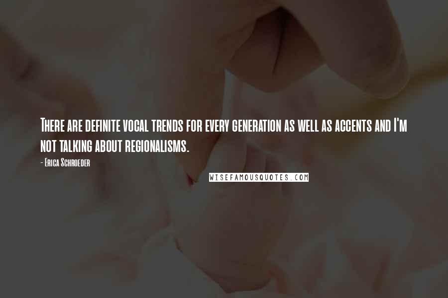 Erica Schroeder Quotes: There are definite vocal trends for every generation as well as accents and I'm not talking about regionalisms.