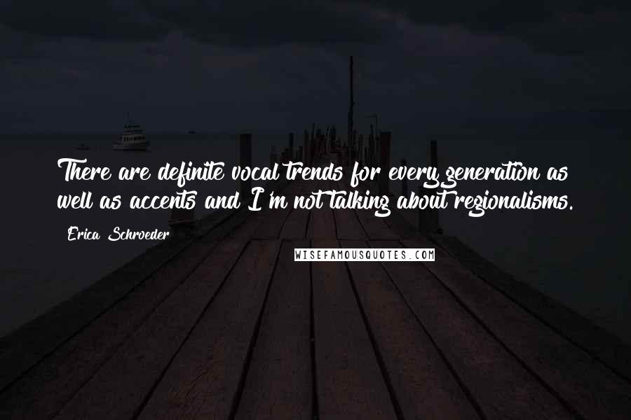 Erica Schroeder Quotes: There are definite vocal trends for every generation as well as accents and I'm not talking about regionalisms.