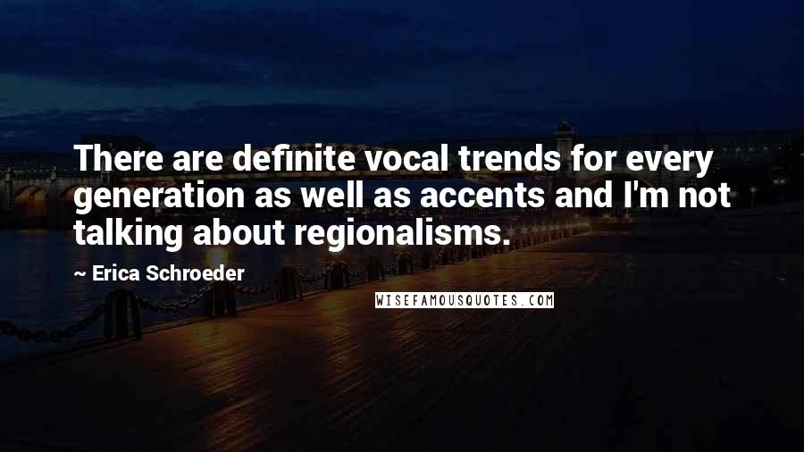 Erica Schroeder Quotes: There are definite vocal trends for every generation as well as accents and I'm not talking about regionalisms.