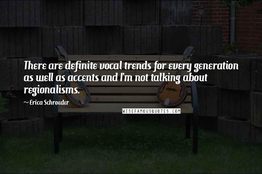 Erica Schroeder Quotes: There are definite vocal trends for every generation as well as accents and I'm not talking about regionalisms.