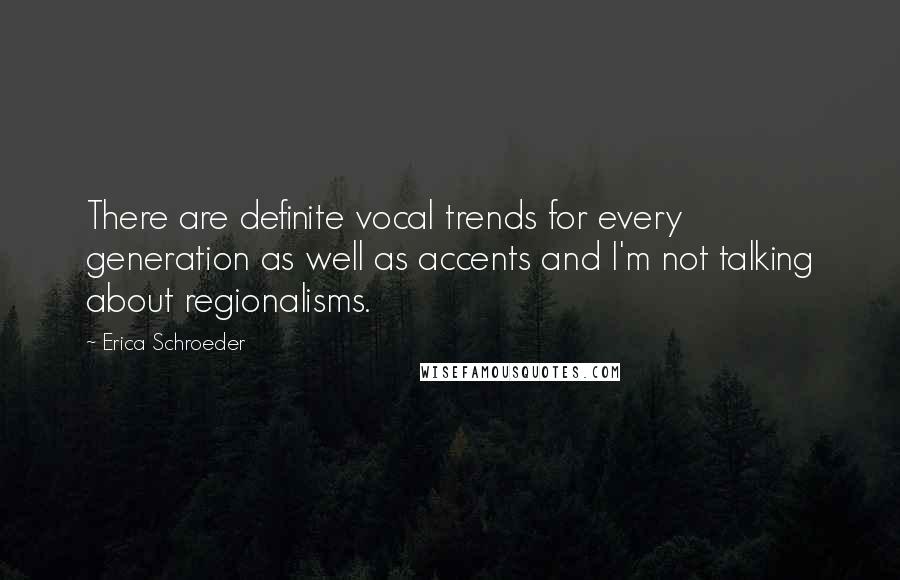 Erica Schroeder Quotes: There are definite vocal trends for every generation as well as accents and I'm not talking about regionalisms.