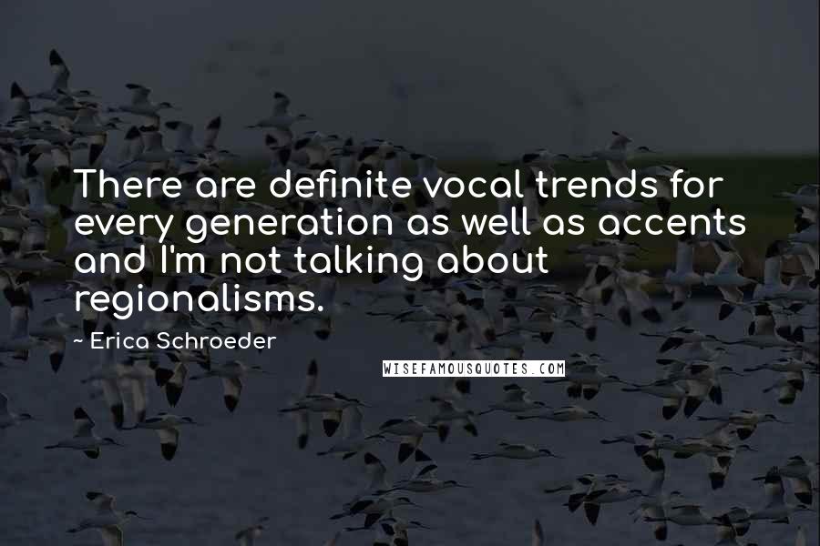 Erica Schroeder Quotes: There are definite vocal trends for every generation as well as accents and I'm not talking about regionalisms.