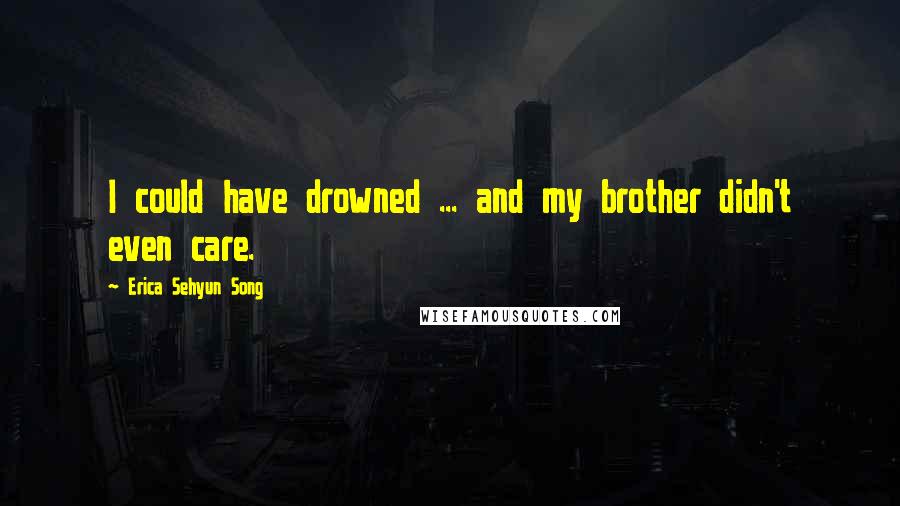 Erica Sehyun Song Quotes: I could have drowned ... and my brother didn't even care.